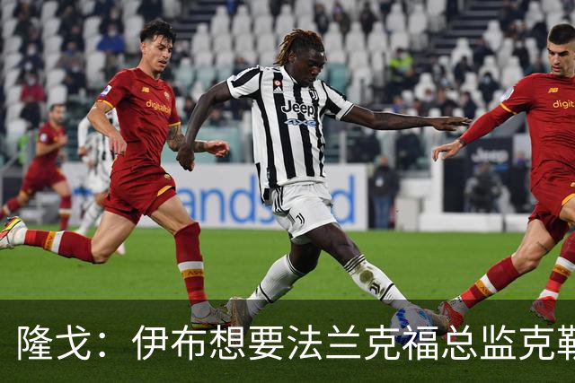 隆戈：伊布想要法兰克福总监克勒舍，后者没有朗尼克那么有控制欲